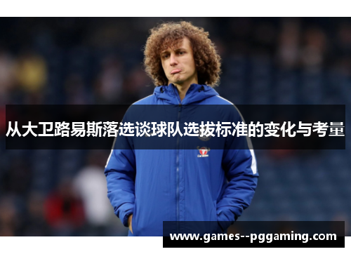 从大卫路易斯落选谈球队选拔标准的变化与考量