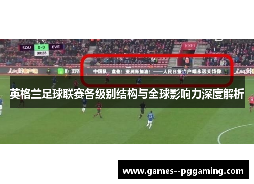 英格兰足球联赛各级别结构与全球影响力深度解析