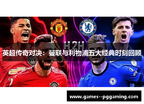英超传奇对决：曼联与利物浦五大经典时刻回顾