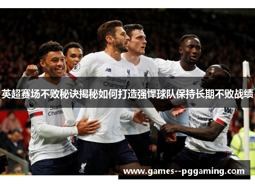 英超赛场不败秘诀揭秘如何打造强悍球队保持长期不败战绩