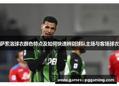 萨索洛球衣颜色特点及如何快速辨别球队主场与客场球衣