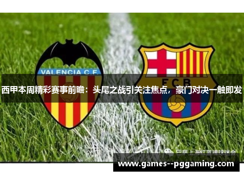 西甲本周精彩赛事前瞻：头尾之战引关注焦点，豪门对决一触即发