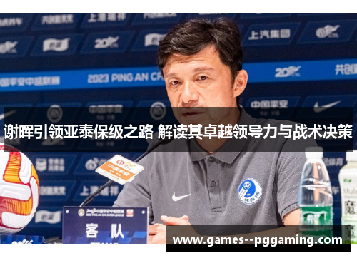谢晖引领亚泰保级之路 解读其卓越领导力与战术决策