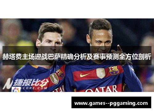 赫塔费主场迎战巴萨精确分析及赛事预测全方位剖析