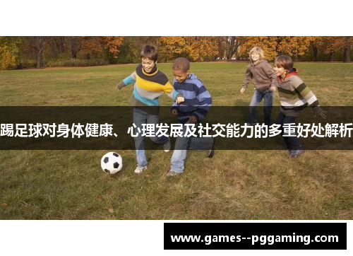 踢足球对身体健康、心理发展及社交能力的多重好处解析
