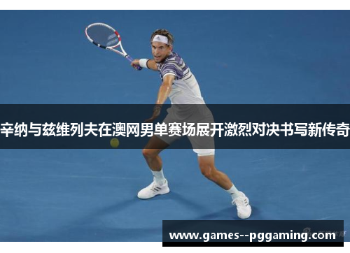 辛纳与兹维列夫在澳网男单赛场展开激烈对决书写新传奇