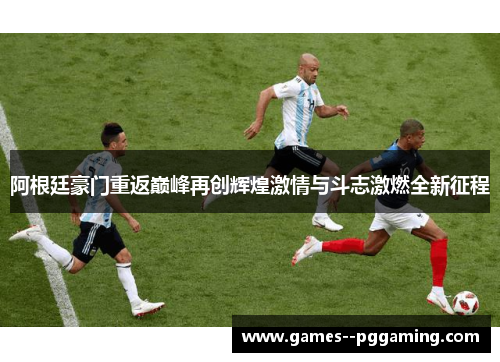 阿根廷豪门重返巅峰再创辉煌激情与斗志激燃全新征程