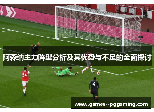 阿森纳主力阵型分析及其优势与不足的全面探讨