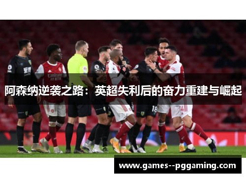 阿森纳逆袭之路：英超失利后的奋力重建与崛起