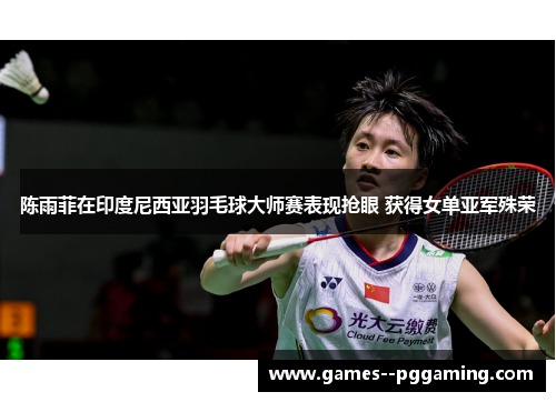 陈雨菲在印度尼西亚羽毛球大师赛表现抢眼 获得女单亚军殊荣