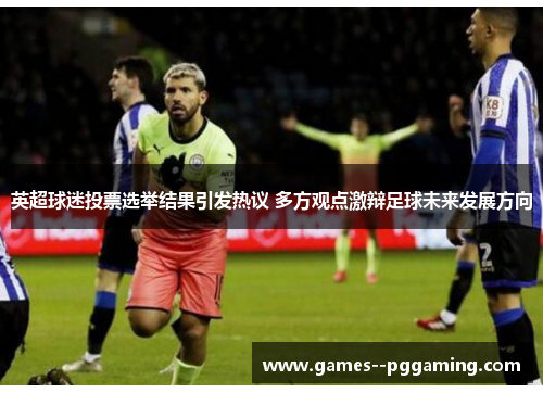 英超球迷投票选举结果引发热议 多方观点激辩足球未来发展方向 英超球迷投票选举结果引发热议 多方观点激辩足球未来发展方向