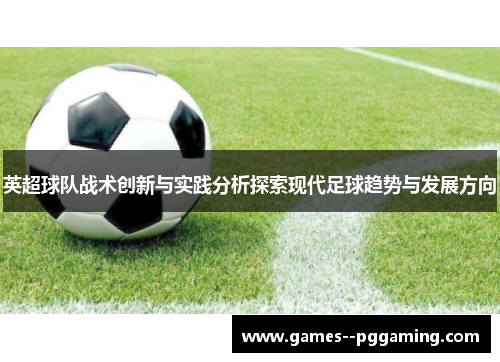 英超球队战术创新与实践分析探索现代足球趋势与发展方向 英超球队战术创新与实践分析探索现代足球趋势与发展方向