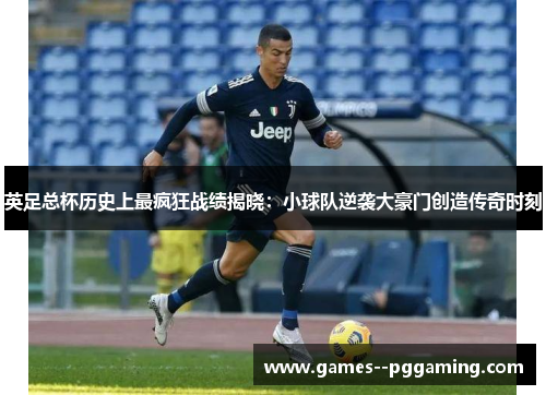 英足总杯历史上最疯狂战绩揭晓:小球队逆袭大豪门创造传奇时刻 英足总杯历史上最疯狂战绩揭晓:小球队逆袭大豪门创造传奇时刻