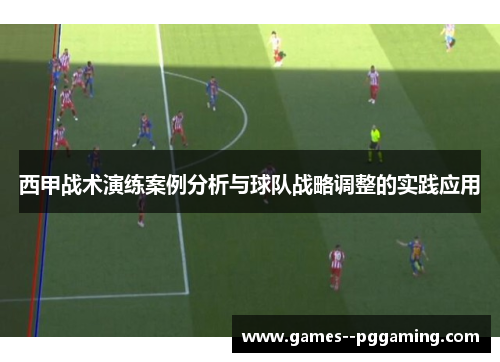西甲战术演练案例分析与球队战略调整的实践应用 西甲战术演练案例分析与球队战略调整的实践应用