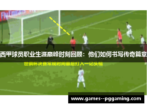 西甲球员职业生涯巅峰时刻回顾:他们如何书写传奇篇章 西甲球员职业生涯巅峰时刻回顾:他们如何书写传奇篇章