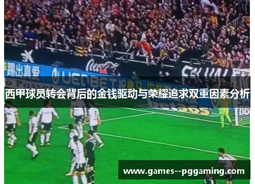 西甲球员转会背后的金钱驱动与荣耀追求双重因素分析