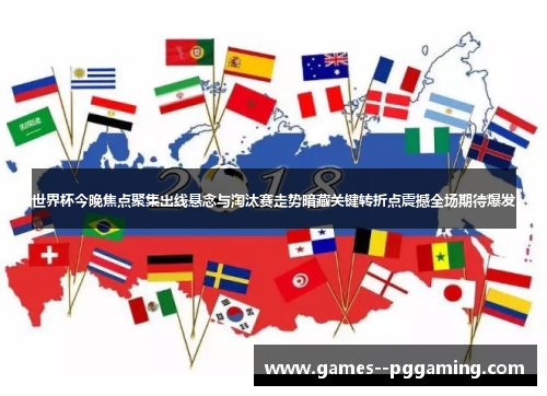 世界杯今晚焦点聚集出线悬念与淘汰赛走势暗藏关键转折点震撼全场期待爆发 世界杯今晚焦点聚集出线悬念与淘汰赛走势暗藏关键转折点震撼全场期待爆发