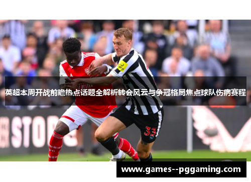 英超本周开战前瞻热点话题全解析转会风云与争冠格局焦点球队伤病赛程 英超本周开战前瞻热点话题全解析转会风云与争冠格局焦点球队伤病赛程