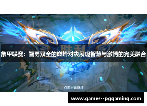 象甲联赛：智勇双全的巅峰对决展现智慧与激情的完美融合
