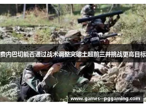 费内巴切能否通过战术调整突破土超前三并挑战更高目标 费内巴切能否通过战术调整突破土超前三并挑战更高目标