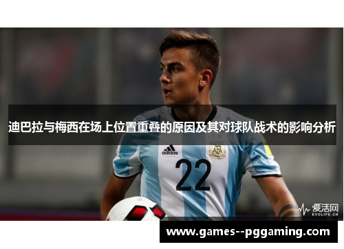 迪巴拉与梅西在场上位置重叠的原因及其对球队战术的影响分析