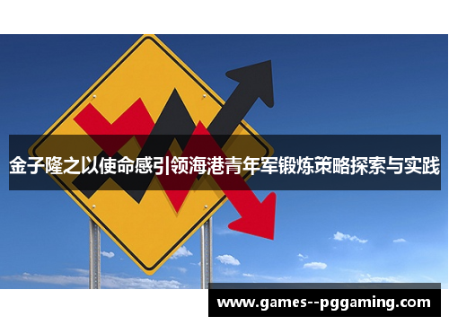 金子隆之以使命感引领海港青年军锻炼策略探索与实践