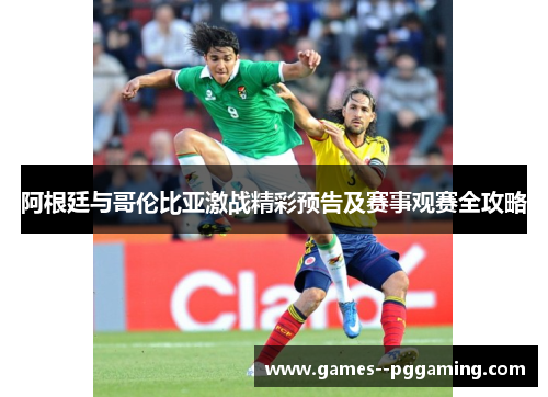 阿根廷与哥伦比亚激战精彩预告及赛事观赛全攻略
