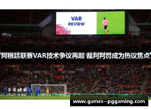 阿根廷联赛VAR技术争议再起 裁判判罚成为热议焦点 阿根廷联赛VAR技术争议再起 裁判判罚成为热议焦点