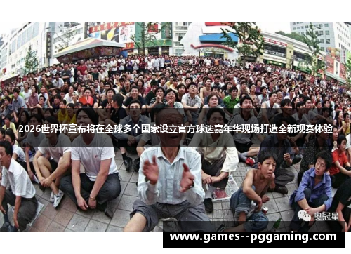 2026世界杯宣布将在全球多个国家设立官方球迷嘉年华现场打造全新观赛体验
