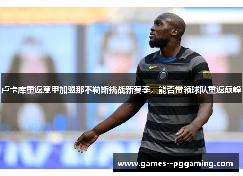 卢卡库重返意甲加盟那不勒斯挑战新赛季，能否带领球队重返巅峰