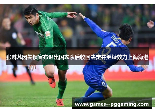 张琳芃因失误宣布退出国家队后收回决定并继续效力上海海港
