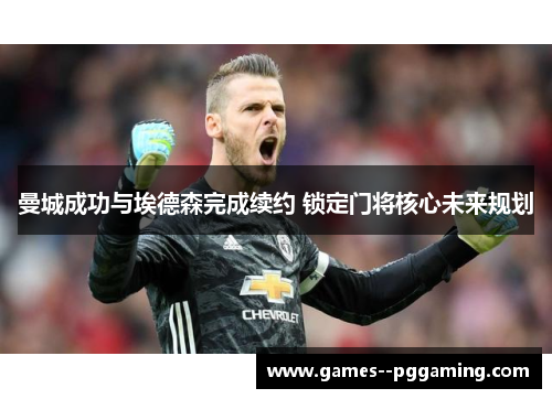 曼城成功与埃德森完成续约 锁定门将核心未来规划 曼城成功与埃德森完成续约 锁定门将核心未来规划