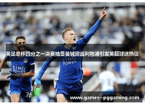 英足总杯四分之一决赛抽签曼城迎战利物浦引发英超球迷热议 英足总杯四分之一决赛抽签曼城迎战利物浦引发英超球迷热议