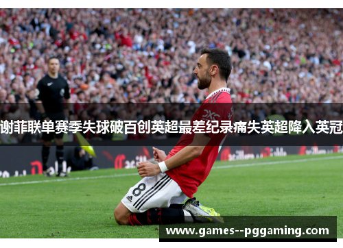 谢菲联单赛季失球破百创英超最差纪录痛失英超降入英冠