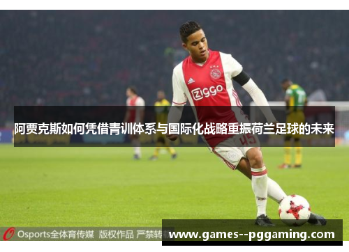 阿贾克斯如何凭借青训体系与国际化战略重振荷兰足球的未来
