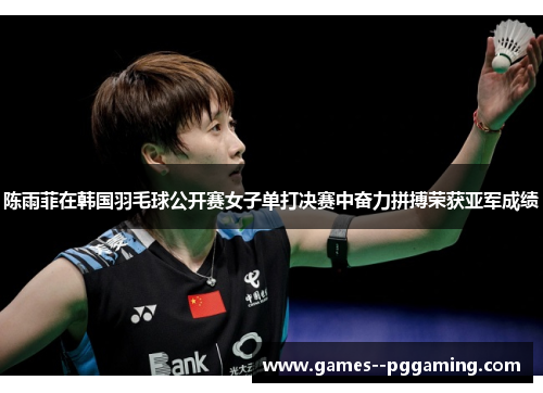 陈雨菲在韩国羽毛球公开赛女子单打决赛中奋力拼搏荣获亚军成绩