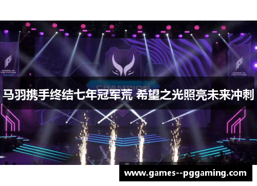 马羽携手终结七年冠军荒 希望之光照亮未来冲刺