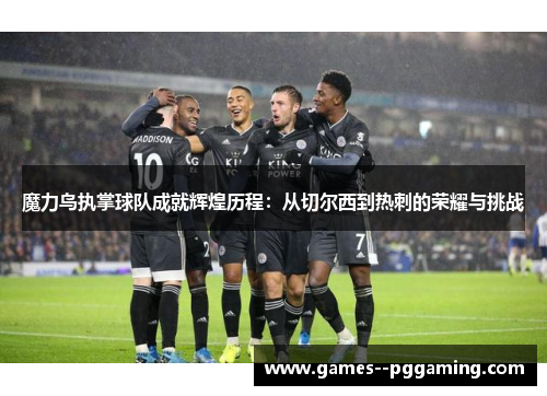 魔力鸟执掌球队成就辉煌历程：从切尔西到热刺的荣耀与挑战