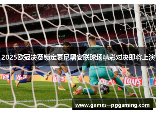 2025欧冠决赛锁定慕尼黑安联球场精彩对决即将上演
