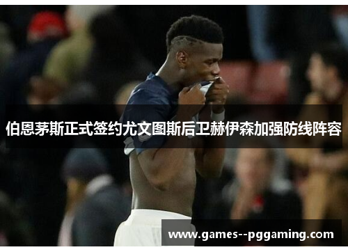 伯恩茅斯正式签约尤文图斯后卫赫伊森加强防线阵容