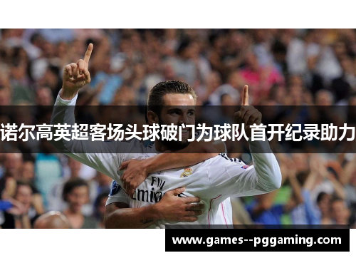 诺尔高英超客场头球破门为球队首开纪录助力