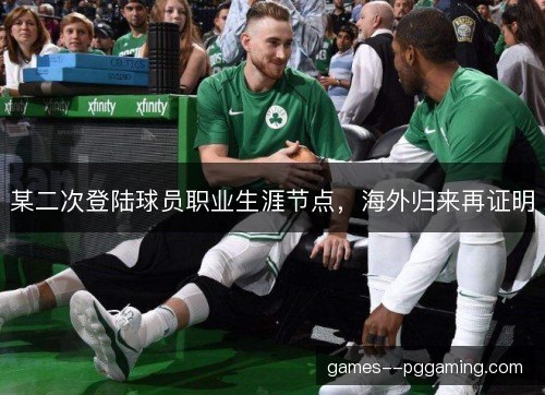 某二次登陆球员职业生涯节点，海外归来再证明