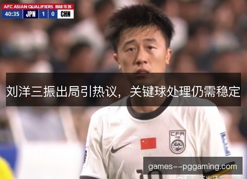 刘洋三振出局引热议，关键球处理仍需稳定